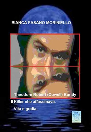 Theodore Robert (Cowell) Bundy il Killer che affascinava: Vita e grafia.